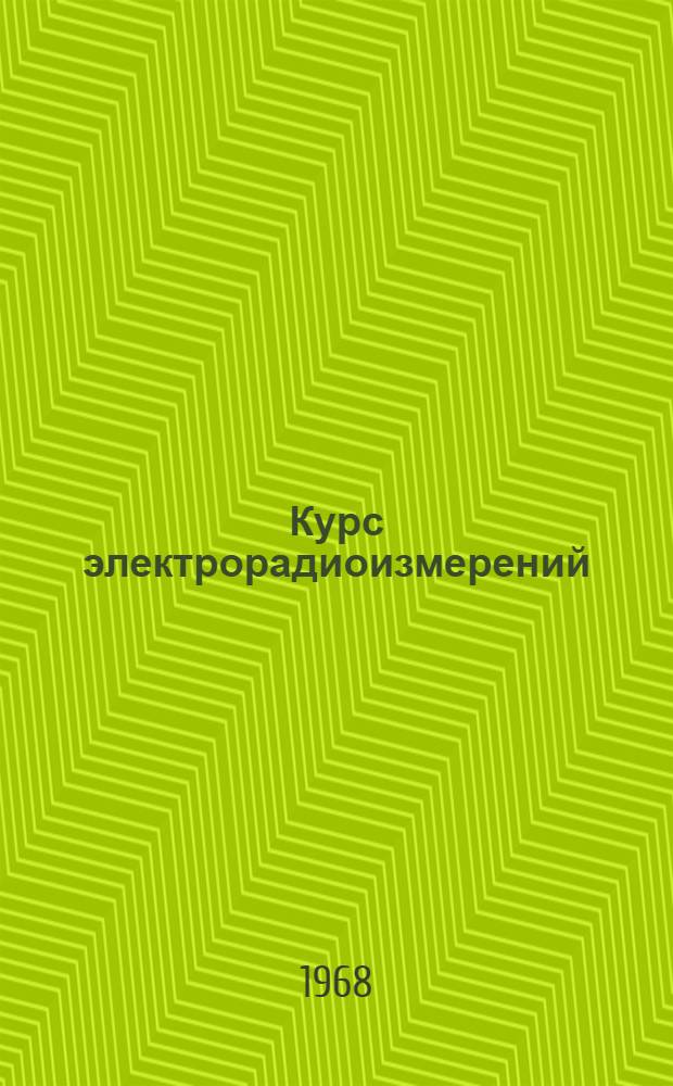 Курс электрорадиоизмерений : Учебник для слушателей воен. инж. академий