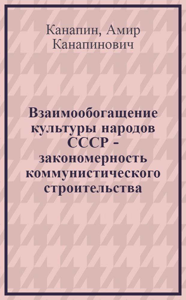 Взаимообогащение культуры народов СССР - закономерность коммунистического строительства