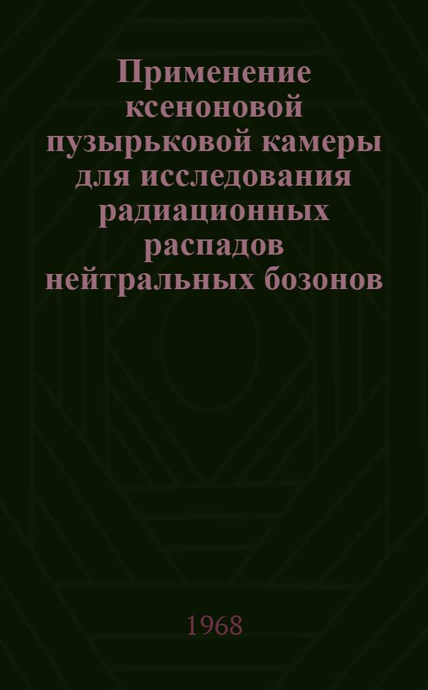 Применение ксеноновой пузырьковой камеры для исследования радиационных распадов нейтральных бозонов : Специальность № 40, эксперим. физика : Автореферат дис. на соискание учен. степени канд. физ.-мат. наук