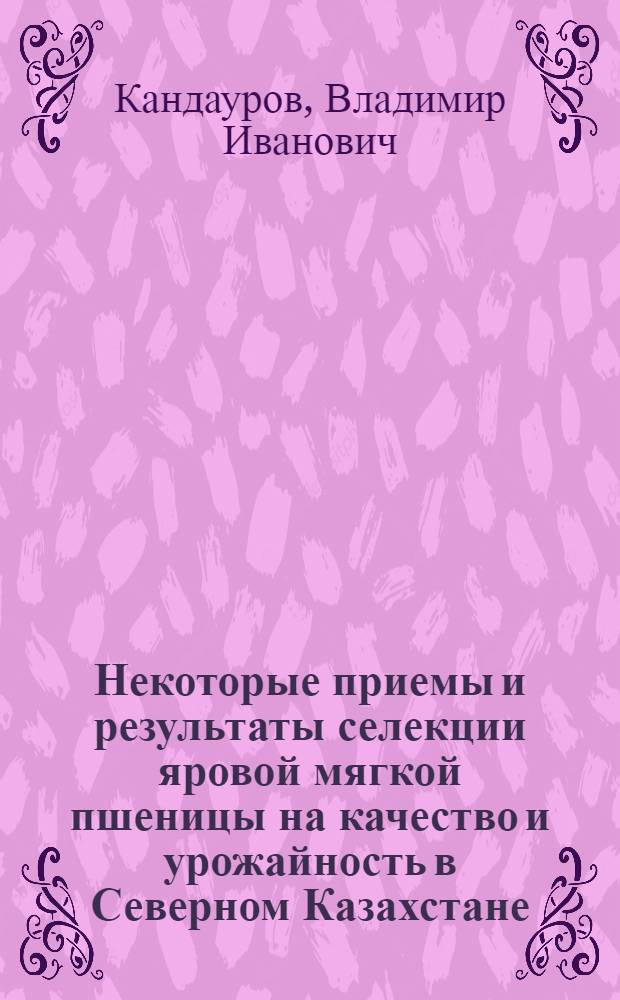 Некоторые приемы и результаты селекции яровой мягкой пшеницы на качество и урожайность в Северном Казахстане : Автореферат дис. на соискание учен. степени кандидата с.-х. наук