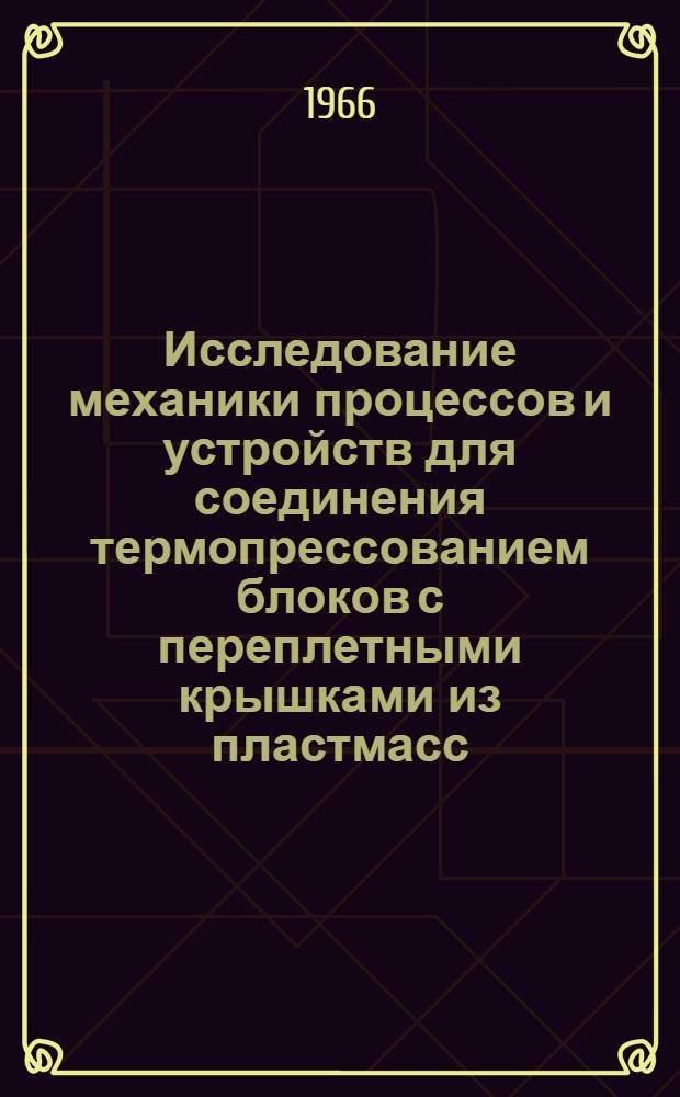 Исследование механики процессов и устройств для соединения термопрессованием блоков с переплетными крышками из пластмасс : Автореферат дис. на соискание учен. степени канд. техн. наук
