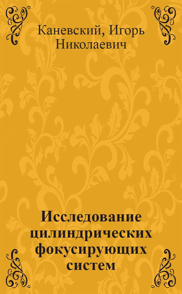 Исследование цилиндрических фокусирующих систем : Автореферат дис. на соискание учен. степени кандидата физ.-матем. наук