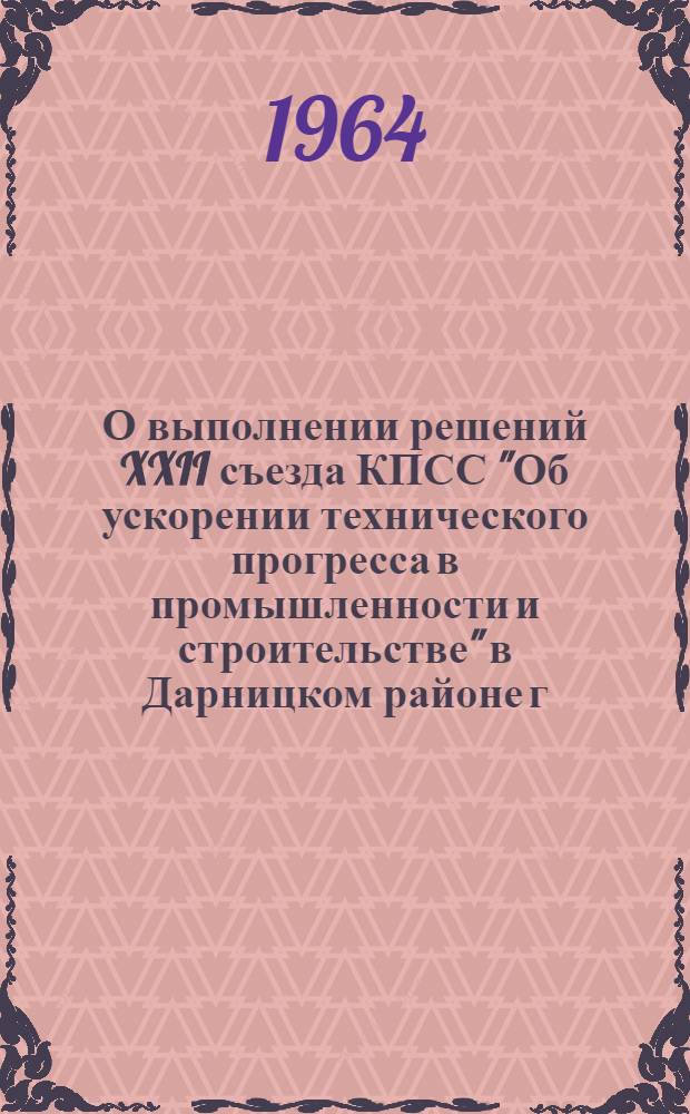 О выполнении решений XXII съезда КПСС "Об ускорении технического прогресса в промышленности и строительстве" в Дарницком районе г. Киева : Лекция