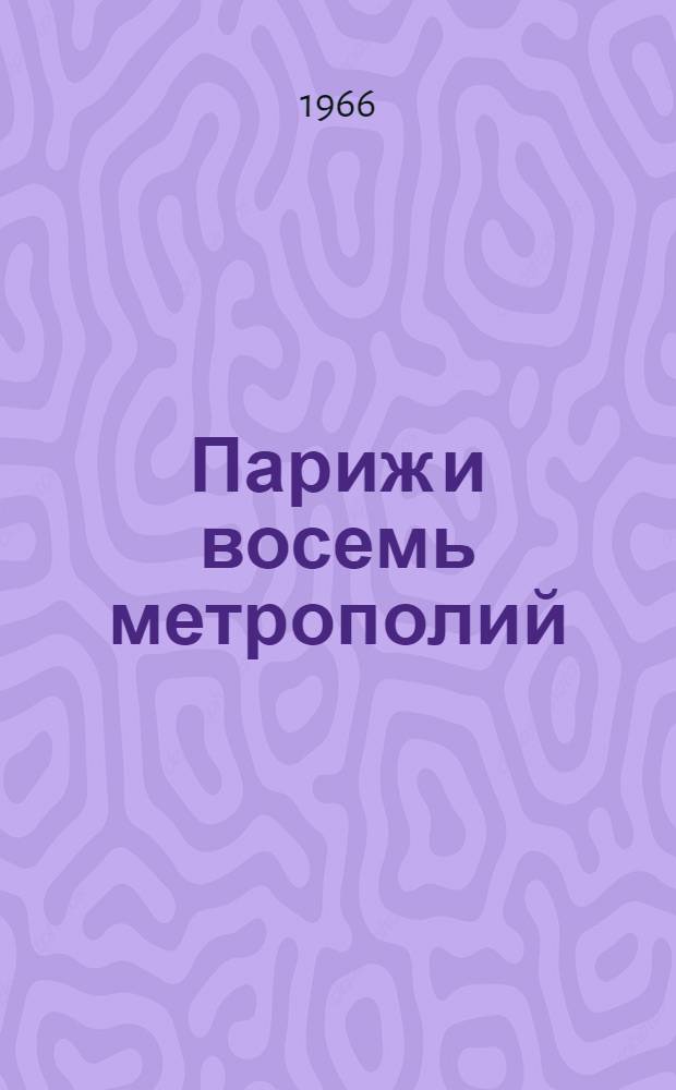 Париж и восемь метрополий : Лондон, Нью-Йорк, Чикаго, Москва, Токио, Стокгольм, Милан, Амстердам : Реферативный обзор по материалам исследования, провед. Ин-том организации и планировки Парижского р-на