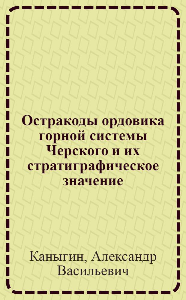 Остракоды ордовика горной системы Черского и их стратиграфическое значение : Автореферат дис. на соискание учен. степени кандидата геол.-минералогич. наук