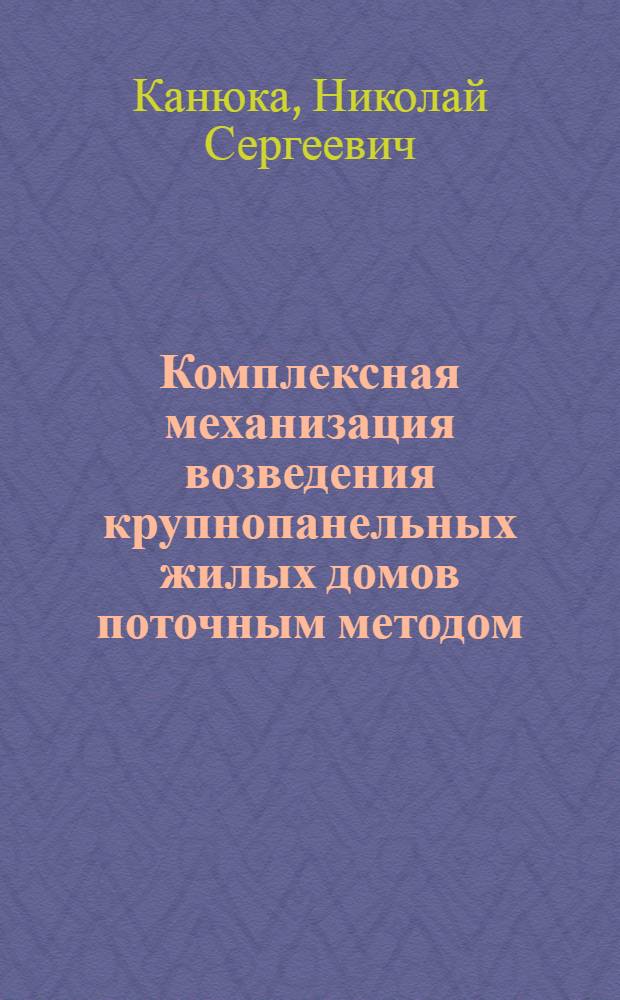 Комплексная механизация возведения крупнопанельных жилых домов поточным методом