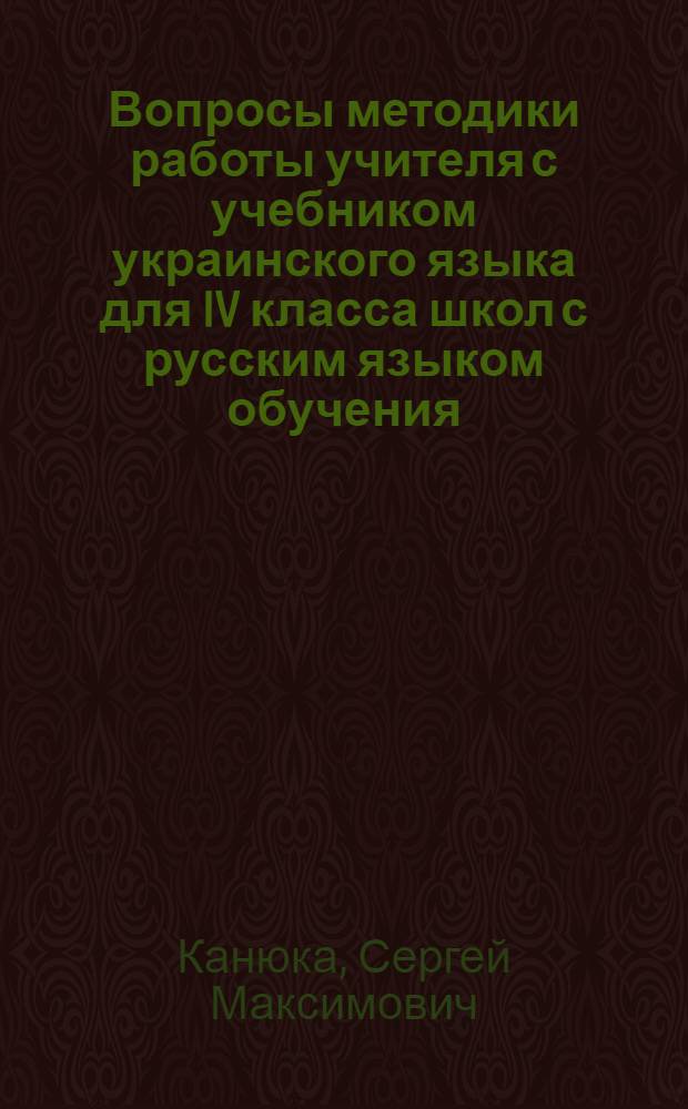 Вопросы методики работы учителя с учебником украинского языка для IV класса школ с русским языком обучения : Автореферат дис. на соискание учен. степени кандидата пед. наук