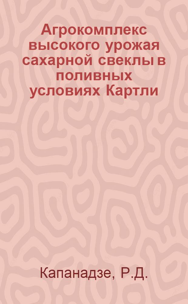 Агрокомплекс высокого урожая сахарной свеклы в поливных условиях Картли : Автореферат дис. на соискание учен. степени кандидата с.-х. наук