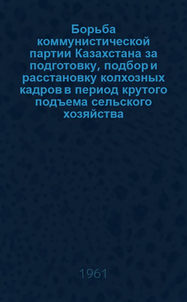 Борьба коммунистической партии Казахстана за подготовку, подбор и расстановку колхозных кадров в период крутого подъема сельского хозяйства (1953-1958 гг.) : Автореферат дис. на соискание учен. степени кандидата ист. наук