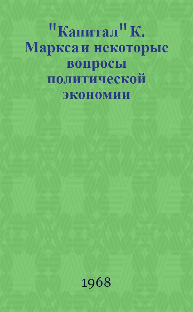 "Капитал" К. Маркса и некоторые вопросы политической экономии : (К 150-летию со дня рождения К. Маркса) : Сборник статей