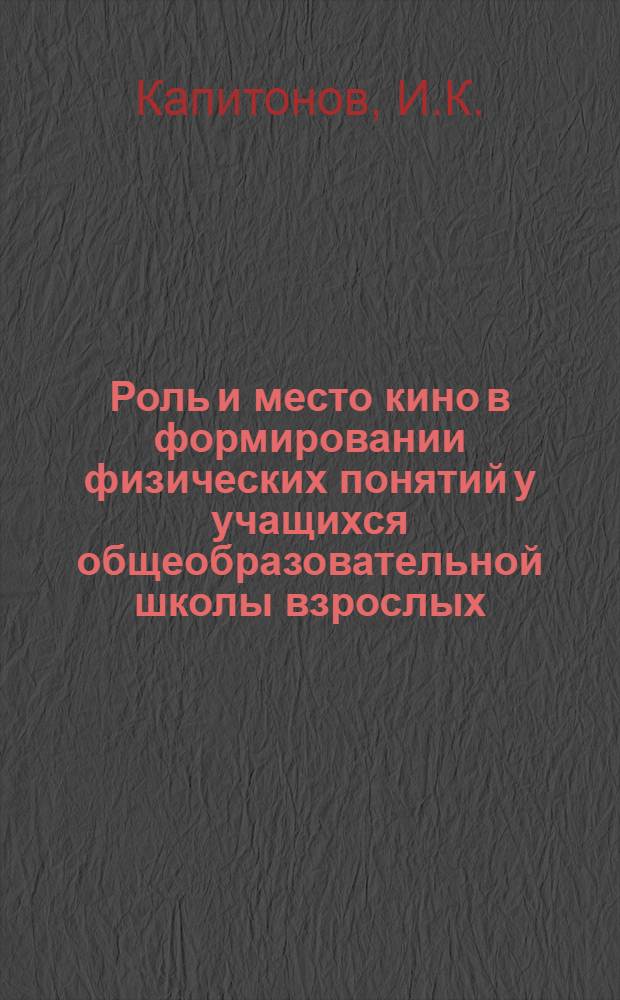 Роль и место кино в формировании физических понятий у учащихся общеобразовательной школы взрослых : Автореферат дис. на соискание учен. степени кандидата пед. наук по методике физики
