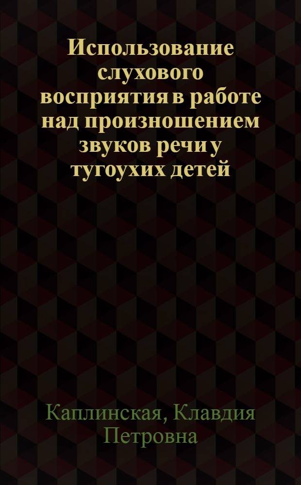 Использование слухового восприятия в работе над произношением звуков речи у тугоухих детей : Автореферат дис. на соискание учен. степени кандидата пед. наук