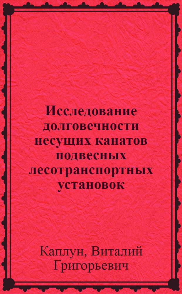 Исследование долговечности несущих канатов подвесных лесотранспортных установок : Автореферат дис. на соискание учен. степени канд. техн. наук : (186)