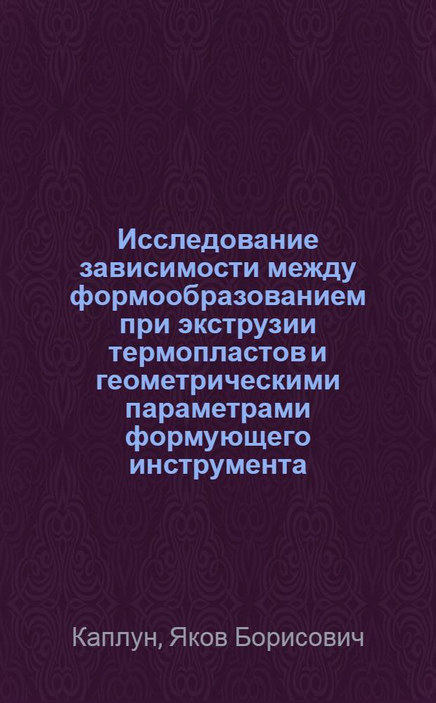 Исследование зависимости между формообразованием при экструзии термопластов и геометрическими параметрами формующего инструмента : Автореферат дис. на соискание учен. степени кандидата техн. наук
