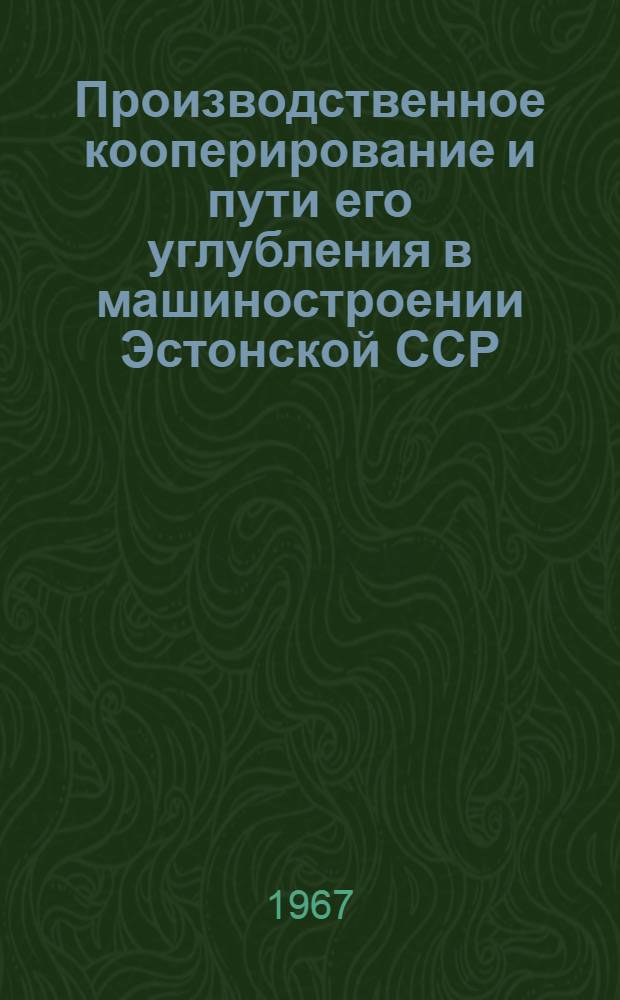 Производственное кооперирование и пути его углубления в машиностроении Эстонской ССР : Автореферат дис. на соискание учен. степени канд. экон. наук