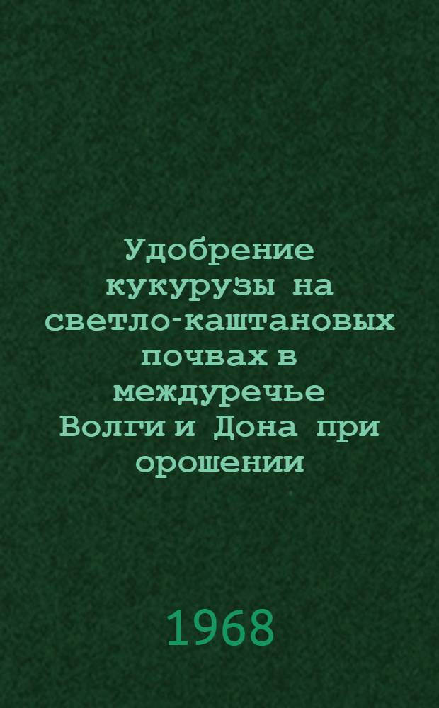 Удобрение кукурузы на светло-каштановых почвах в междуречье Волги и Дона при орошении : Автореферат дис. на соискание учен. степени канд. с.-х. наук : (533)