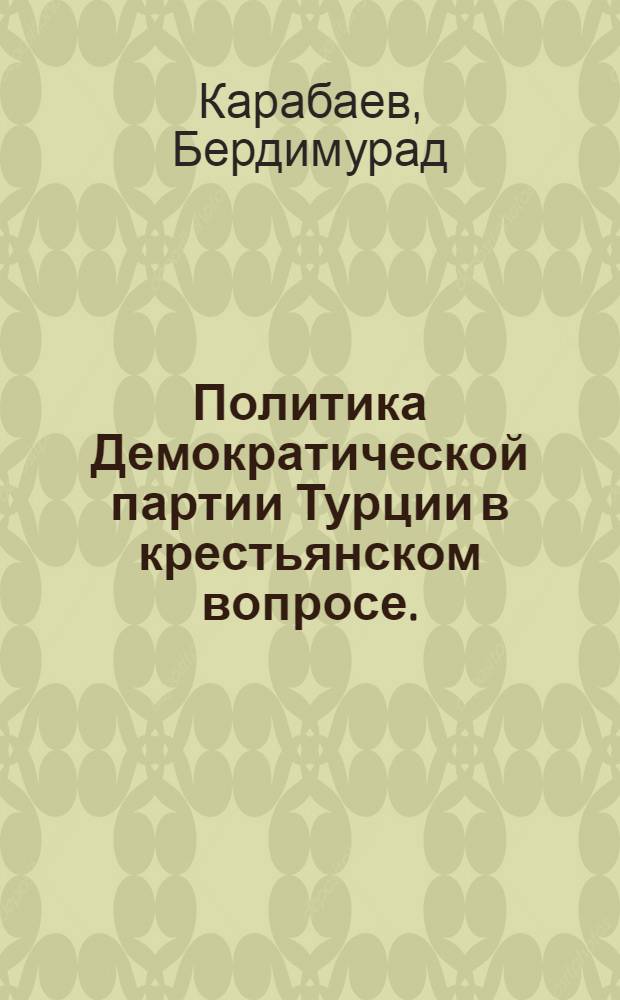 Политика Демократической партии Турции в крестьянском вопросе. (1950-1960 гг.) : Автореферат дис. на соискание учен. степени кандидата ист. наук