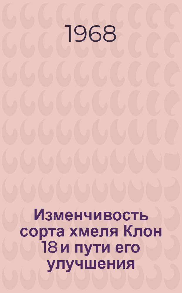 Изменчивость сорта хмеля Клон 18 и пути его улучшения : Автореферат дис. на соискание учен. степени канд. с.-х. наук : (534)