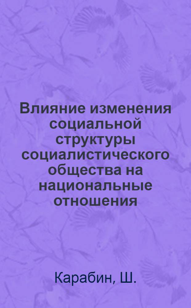 Влияние изменения социальной структуры социалистического общества на национальные отношения : Автореферат дис. на соискание учен. степени канд. философ. наук : (620)