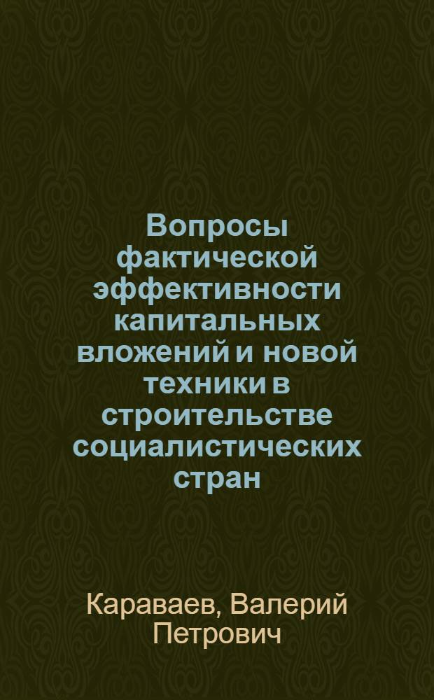 Вопросы фактической эффективности капитальных вложений и новой техники в строительстве социалистических стран : (На примере ПНР и НРБ) : № 597 - эффективность капитальных вложений и новой техники : Автореферат дис. на соискание учен. степени канд. экон. наук