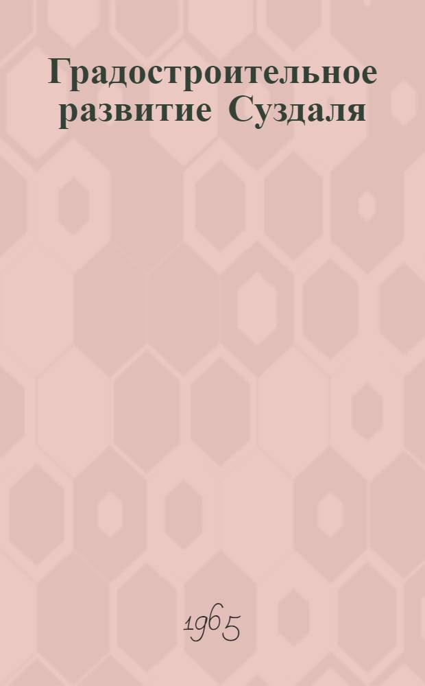 Градостроительное развитие Суздаля : Автореферат дис. на соискание учен. степени кандидата архитектуры