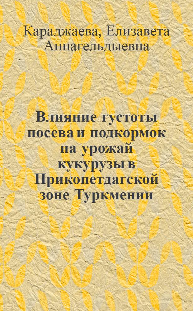 Влияние густоты посева и подкормок на урожай кукурузы в Прикопетдагской зоне Туркмении : Автореферат дис. на соискание учен. степени канд. с.-х. наук : (530)
