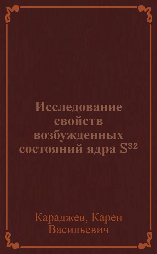 Исследование свойств возбужденных состояний ядра S³² : Автореферат дис. на соискание учен. степени канд. физ.-мат. наук : (055)