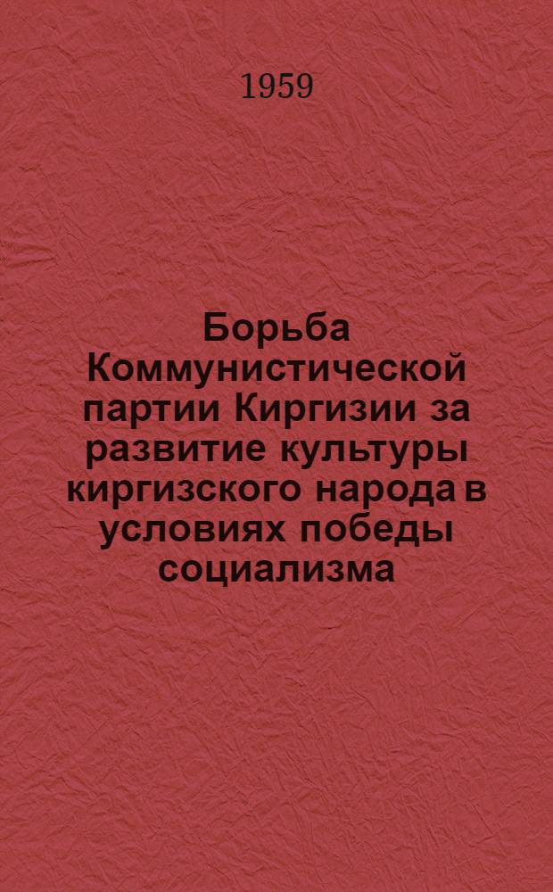 Борьба Коммунистической партии Киргизии за развитие культуры киргизского народа в условиях победы социализма (1936-1941 гг.) : Автореферат дис. на соискание учен. степени кандидата ист. наук