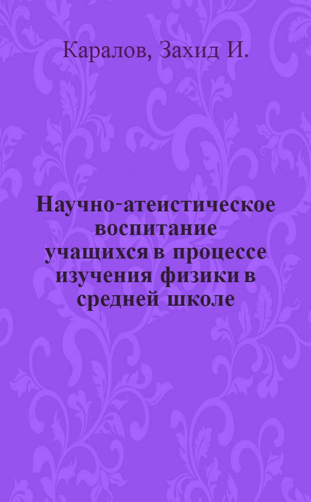 Научно-атеистическое воспитание учащихся в процессе изучения физики в средней школе : (На материале школ АзССР) : Автореферат дис. на соискание учен. степени канд. пед. наук по методике преподавания физики