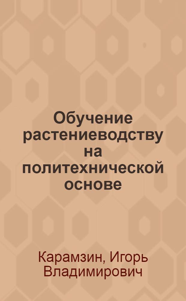 Обучение растениеводству на политехнической основе : (На опыте сел. сред. школ хлопкосеющей зоны Тадж. ССР) : Автореферат дис. на соискание учен. степени кандидата пед. наук