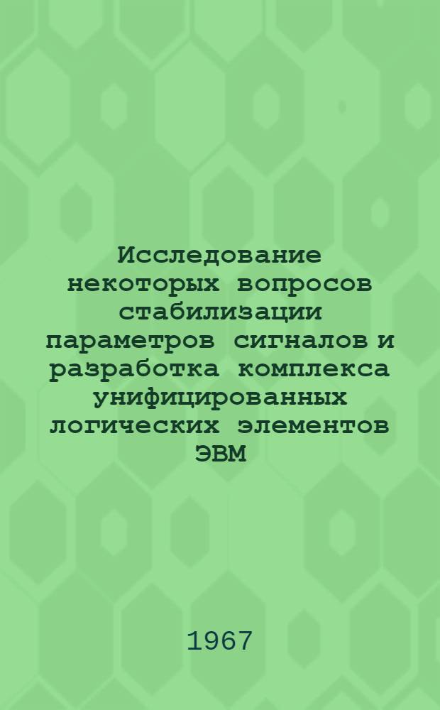 Исследование некоторых вопросов стабилизации параметров сигналов и разработка комплекса унифицированных логических элементов ЭВМ : Автореферат дис. на соискание учен. степени канд. техн. наук