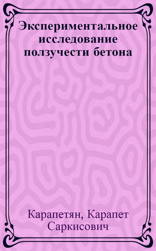Экспериментальное исследование ползучести бетона : Автореферат дис. на соискание учен. степени д-ра техн. наук