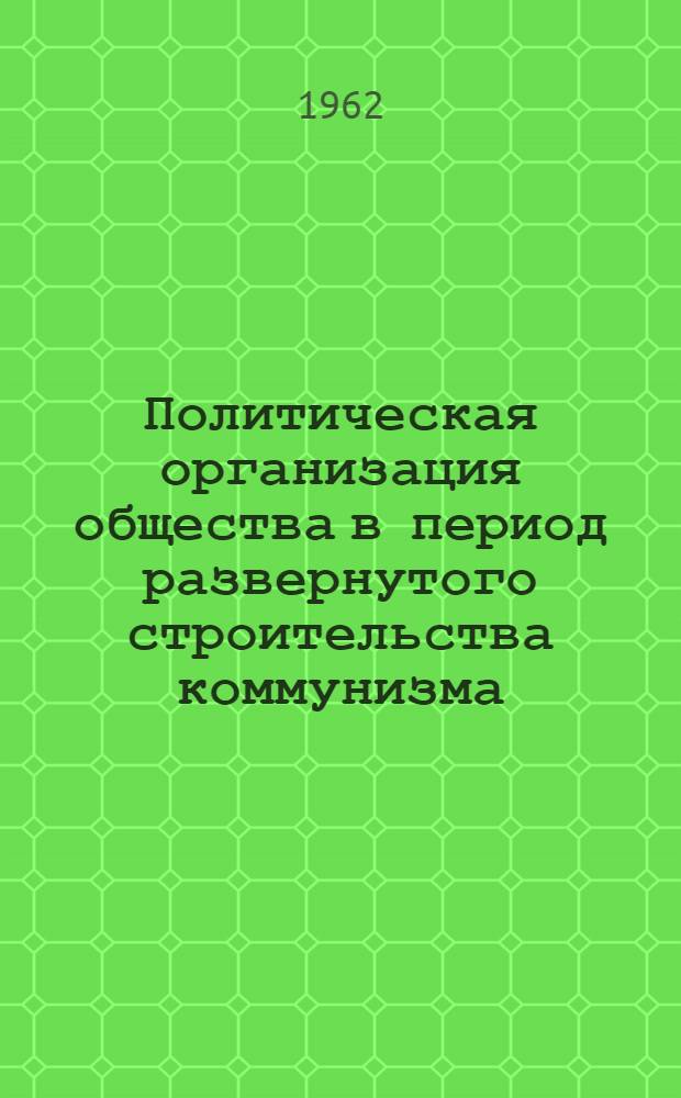 Политическая организация общества в период развернутого строительства коммунизма : Автореферат дис. на соискание учен. степени кандидата филос. наук