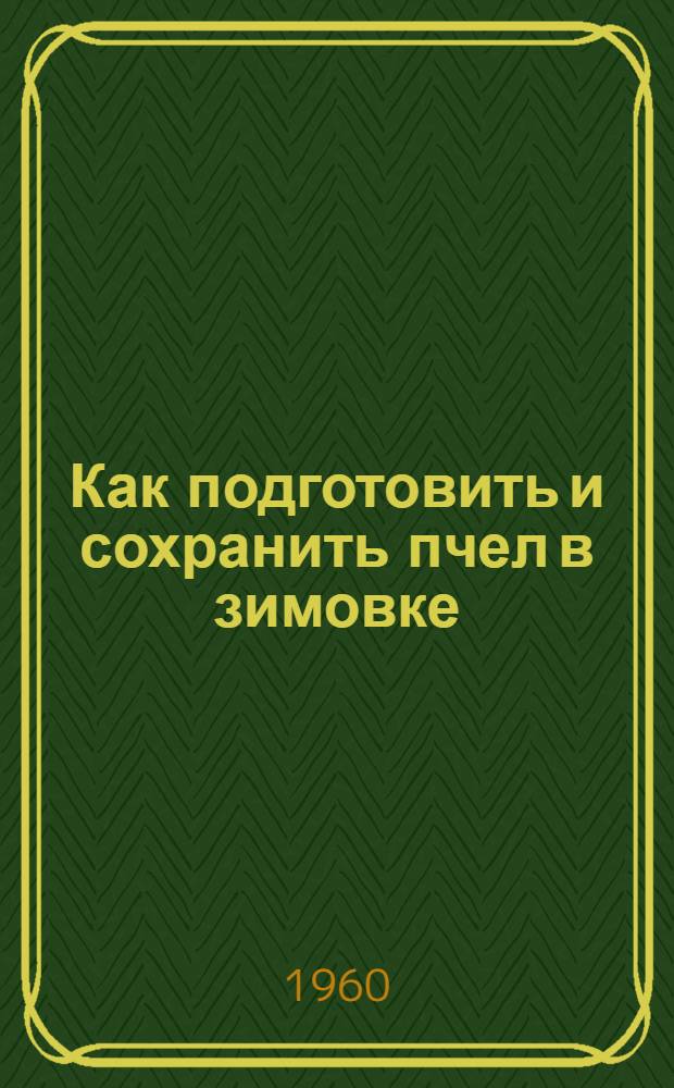 Как подготовить и сохранить пчел в зимовке : (Из опыта работы передовых пчеловодов Оренбургской обл.)
