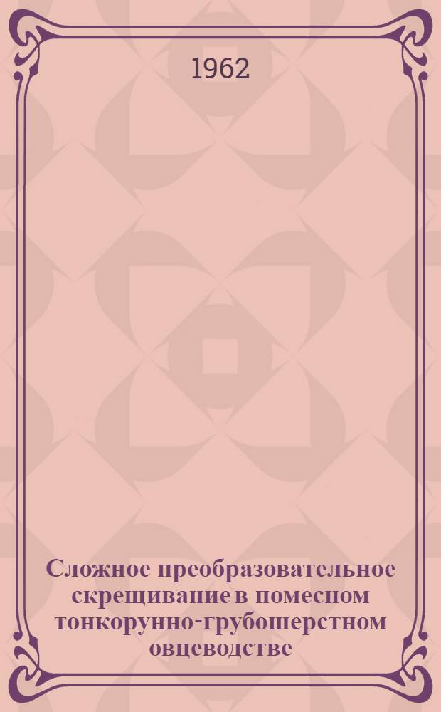 Сложное преобразовательное скрещивание в помесном тонкорунно-грубошерстном овцеводстве : Автореферат дис. на соискание учен. степени доктора с.-х. наук