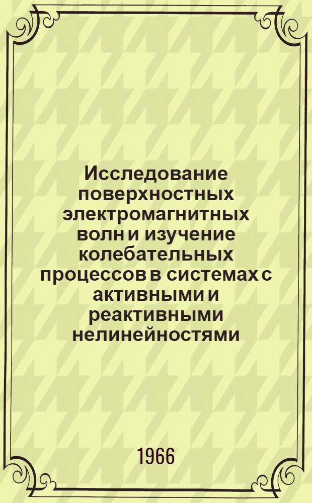 Исследование поверхностных электромагнитных волн и изучение колебательных процессов в системах с активными и реактивными нелинейностями : Тезисы доклада об опубл. работах, представл в качестве дис. на соискание учен. степени д-ра физ.-мат. наук