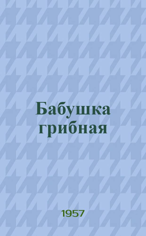Бабушка грибная : Стихи : Для дошкольного и мл. школьного возраста