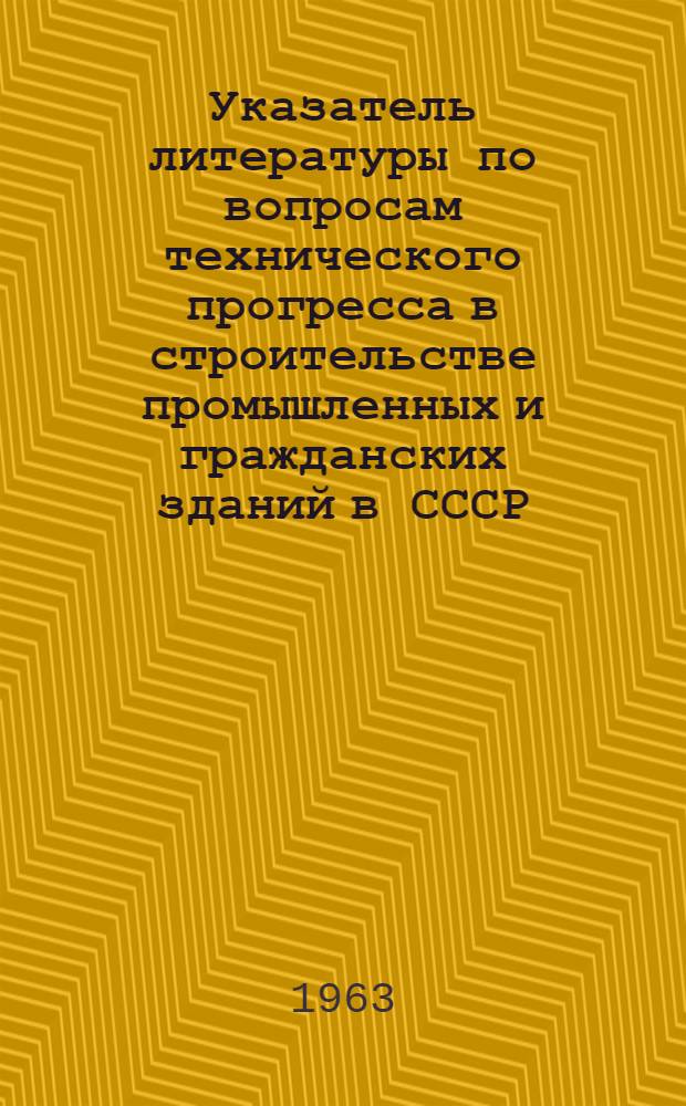 Указатель литературы по вопросам технического прогресса в строительстве промышленных и гражданских зданий в СССР