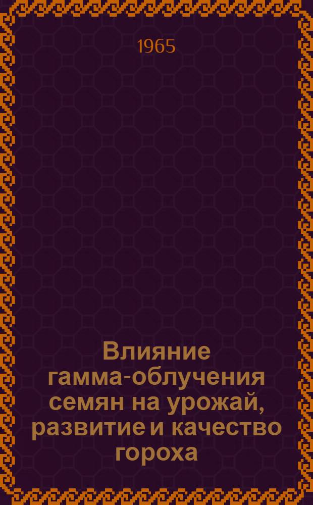 Влияние гамма-облучения семян на урожай, развитие и качество гороха : Автореферат дис. на соискание учен. степени кандидата с.-х. наук