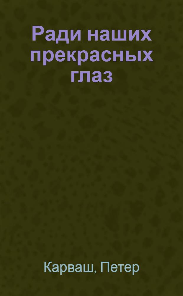 Ради наших прекрасных глаз : Рассказы : Пер. со словац