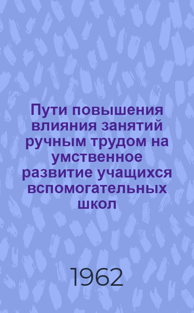 Пути повышения влияния занятий ручным трудом на умственное развитие учащихся вспомогательных школ : Автореферат дис. на соискание учен. степени кандидата пед. наук