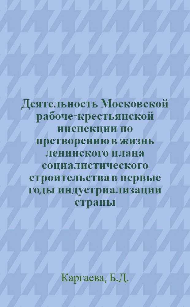 Деятельность Московской рабоче-крестьянской инспекции по претворению в жизнь ленинского плана социалистического строительства в первые годы индустриализации страны (1926-1929) : Автореферат дис. на соискание учен. степени кандидата ист. наук