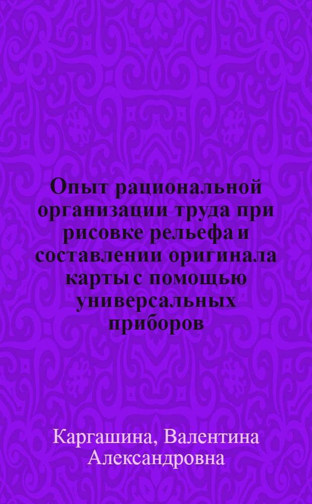 Опыт рациональной организации труда при рисовке рельефа и составлении оригинала карты с помощью универсальных приборов