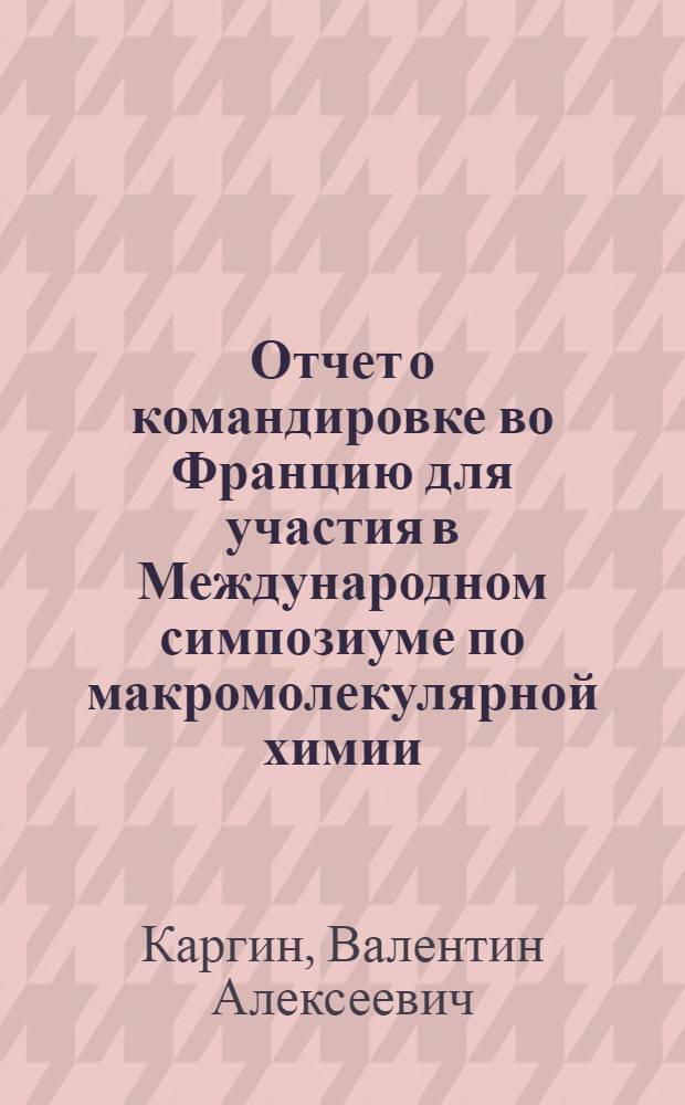 Отчет о командировке во Францию [для участия в Международном симпозиуме по макромолекулярной химии]