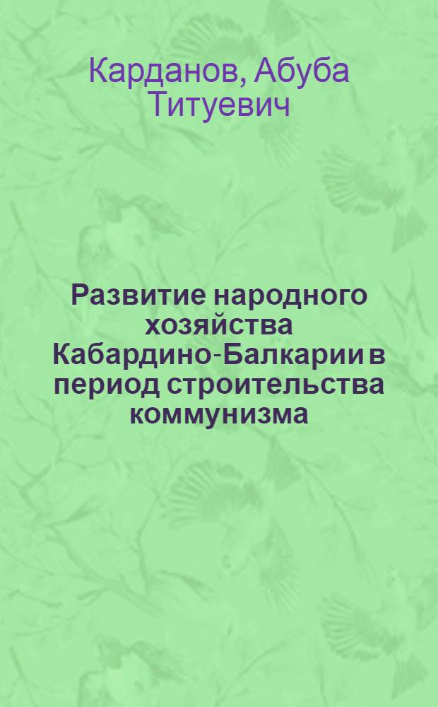Развитие народного хозяйства Кабардино-Балкарии в период строительства коммунизма (1959-1965 гг.) : Автореферат дис. на соискание учен. степени канд. ист. наук