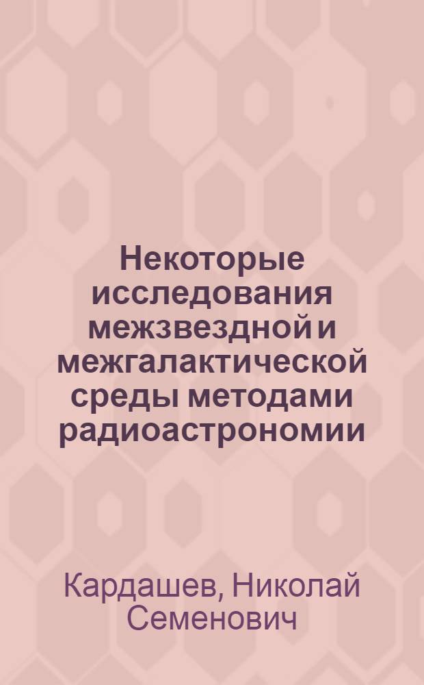 Некоторые исследования межзвездной и межгалактической среды методами радиоастрономии : Автореферат дис. на соискание учен. степени доктора физ.-мат. наук