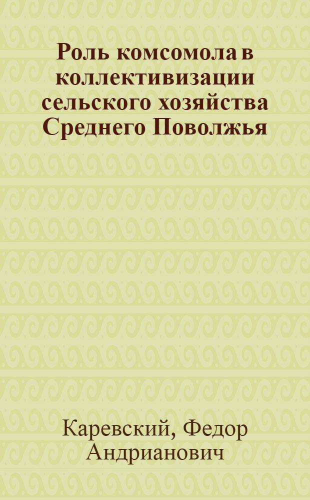 Роль комсомола в коллективизации сельского хозяйства Среднего Поволжья (1927-1930 гг.) : Материал в помощь пропагандистам системы полит. просвещения молодежи