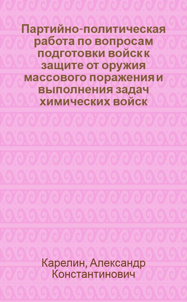Партийно-политическая работа по вопросам подготовки войск к защите от оружия массового поражения и выполнения задач химических войск : Учеб. пособие