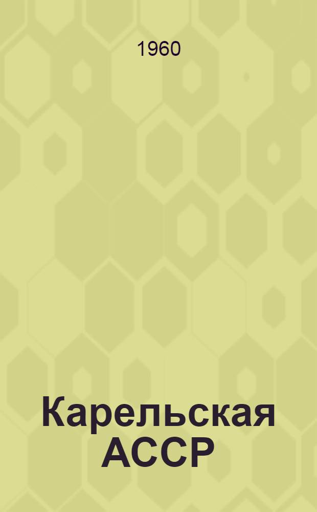 Карельская АССР : Административно-территориальное деление : (По состоянию на 1 янв. 1960 года)