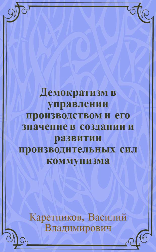 Демократизм в управлении производством и его значение в создании и развитии производительных сил коммунизма : (На материалах пром-сти Юж. Урала) : Автореферат дис. на соискание учен. степени кандидата экон. наук